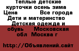 Теплые детские курточки осень-зима › Цена ­ 1 000 - Все города Дети и материнство » Детская одежда и обувь   . Московская обл.,Москва г.